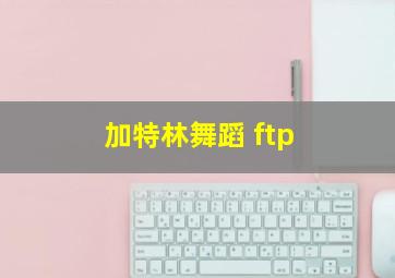 加特林舞蹈 ftp